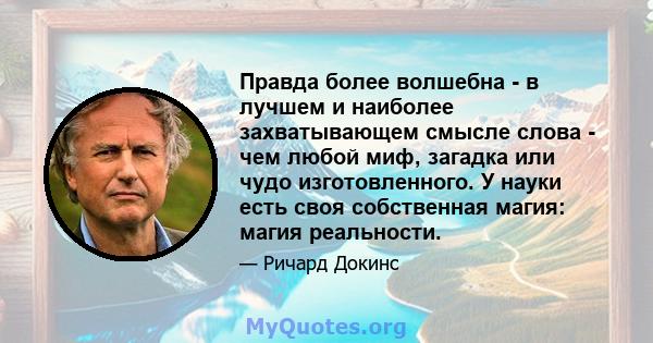 Правда более волшебна - в лучшем и наиболее захватывающем смысле слова - чем любой миф, загадка или чудо изготовленного. У науки есть своя собственная магия: магия реальности.