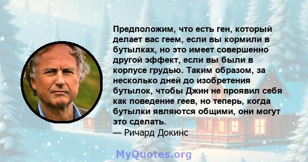 Предположим, что есть ген, который делает вас геем, если вы кормили в бутылках, но это имеет совершенно другой эффект, если вы были в корпусе грудью. Таким образом, за несколько дней до изобретения бутылок, чтобы Джин