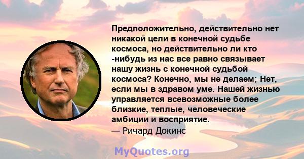 Предположительно, действительно нет никакой цели в конечной судьбе космоса, но действительно ли кто -нибудь из нас все равно связывает нашу жизнь с конечной судьбой космоса? Конечно, мы не делаем; Нет, если мы в здравом 