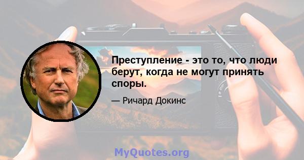 Преступление - это то, что люди берут, когда не могут принять споры.