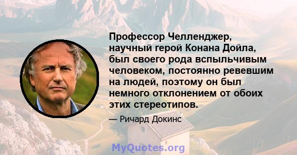 Профессор Челленджер, научный герой Конана Дойла, был своего рода вспыльчивым человеком, постоянно ревевшим на людей, поэтому он был немного отклонением от обоих этих стереотипов.