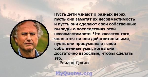 Пусть дети узнают о разных верах, пусть они заметят их несовместимость и пусть они сделают свои собственные выводы о последствиях этой несовместимости. Что касается того, являются ли они действительными, пусть они