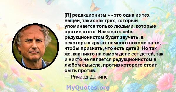 [R] редакционизм » - это одна из тех вещей, таких как грех, который упоминается только людьми, которые против этого. Называть себя редукционистом будет звучать, в некоторых кругах немного похоже на то, чтобы признать,