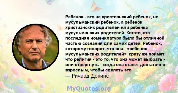 Ребенок - это не христианский ребенок, не мусульманский ребенок, а ребенок христианских родителей или ребенка мусульманских родителей. Кстати, эта последняя номенклатура была бы отличной частью сознания для самих детей. 