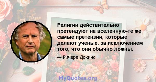 Религии действительно претендуют на вселенную-те же самые претензии, которые делают ученые, за исключением того, что они обычно ложны.