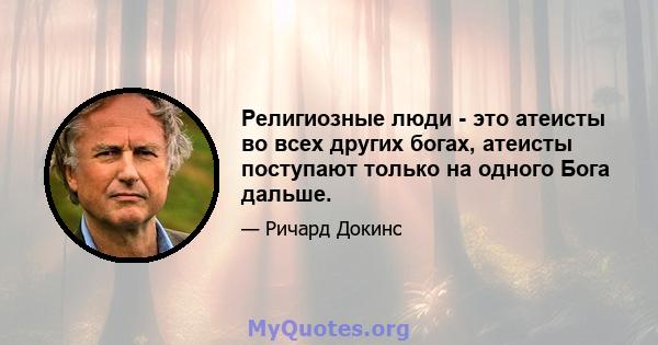 Религиозные люди - это атеисты во всех других богах, атеисты поступают только на одного Бога дальше.