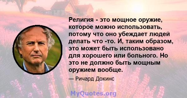 Религия - это мощное оружие, которое можно использовать, потому что оно убеждает людей делать что -то. И, таким образом, это может быть использовано для хорошего или больного. Но это не должно быть мощным оружием вообще.