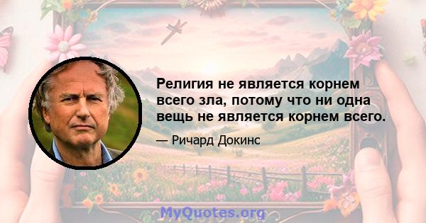 Религия не является корнем всего зла, потому что ни одна вещь не является корнем всего.