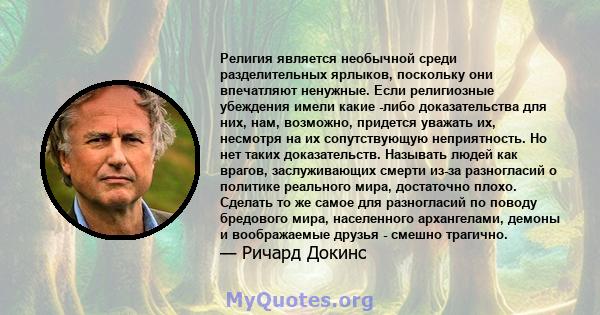 Религия является необычной среди разделительных ярлыков, поскольку они впечатляют ненужные. Если религиозные убеждения имели какие -либо доказательства для них, нам, возможно, придется уважать их, несмотря на их