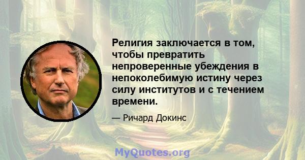 Религия заключается в том, чтобы превратить непроверенные убеждения в непоколебимую истину через силу институтов и с течением времени.