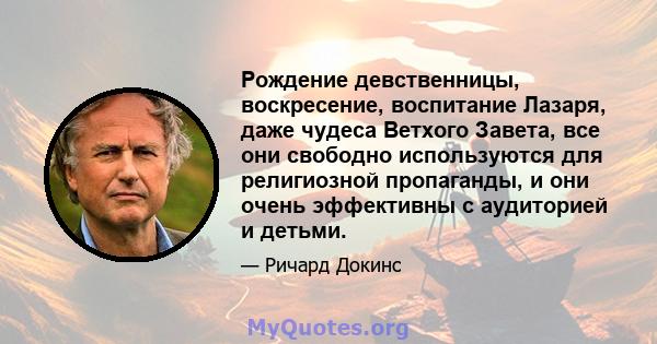 Рождение девственницы, воскресение, воспитание Лазаря, даже чудеса Ветхого Завета, все они свободно используются для религиозной пропаганды, и они очень эффективны с аудиторией и детьми.