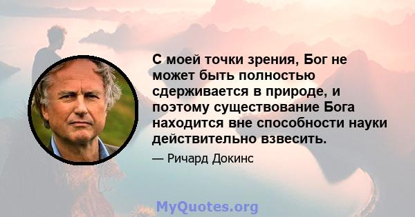 С моей точки зрения, Бог не может быть полностью сдерживается в природе, и поэтому существование Бога находится вне способности науки действительно взвесить.