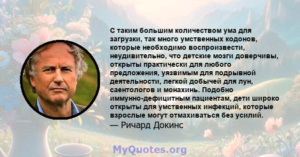 С таким большим количеством ума для загрузки, так много умственных кодонов, которые необходимо воспроизвести, неудивительно, что детские мозги доверчивы, открыты практически для любого предложения, уязвимым для