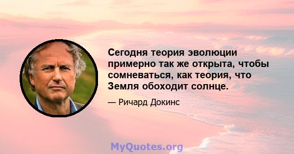 Сегодня теория эволюции примерно так же открыта, чтобы сомневаться, как теория, что Земля обоходит солнце.