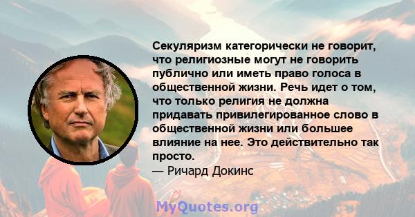 Секуляризм категорически не говорит, что религиозные могут не говорить публично или иметь право голоса в общественной жизни. Речь идет о том, что только религия не должна придавать привилегированное слово в общественной 