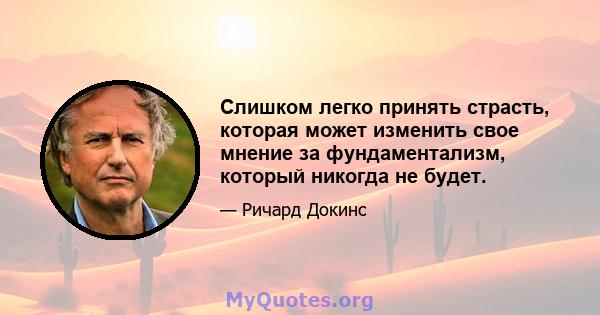 Слишком легко принять страсть, которая может изменить свое мнение за фундаментализм, который никогда не будет.