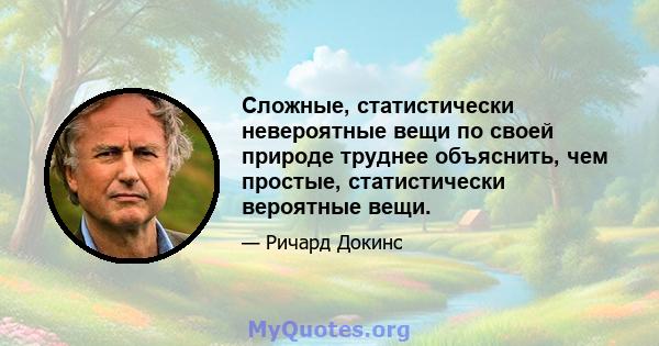 Сложные, статистически невероятные вещи по своей природе труднее объяснить, чем простые, статистически вероятные вещи.