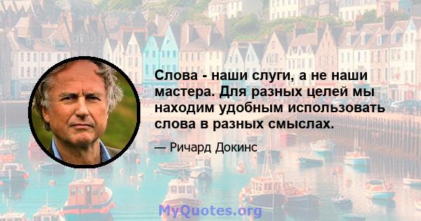 Слова - наши слуги, а не наши мастера. Для разных целей мы находим удобным использовать слова в разных смыслах.