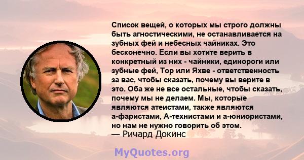 Список вещей, о которых мы строго должны быть агностическими, не останавливается на зубных фей и небесных чайниках. Это бесконечно. Если вы хотите верить в конкретный из них - чайники, единороги или зубные фей, Тор или