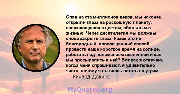 Спяв на ста миллионов веков, мы наконец открыли глаза на роскошную планету, сверкающуюся с цветом, обильным с жизнью. Через десятилетия мы должны снова закрыть глаза. Разве это не благородный, просвещенный способ