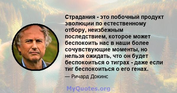 Страдания - это побочный продукт эволюции по естественному отбору, неизбежным последствием, которое может беспокоить нас в наши более сочувствующие моменты, но нельзя ожидать, что он будет беспокоиться о тиграх - даже