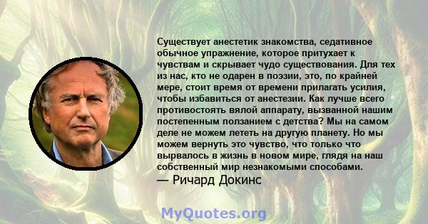 Существует анестетик знакомства, седативное обычное упражнение, которое притухает к чувствам и скрывает чудо существования. Для тех из нас, кто не одарен в поэзии, это, по крайней мере, стоит время от времени прилагать