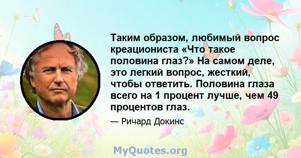 Таким образом, любимый вопрос креациониста «Что такое половина глаз?» На самом деле, это легкий вопрос, жесткий, чтобы ответить. Половина глаза всего на 1 процент лучше, чем 49 процентов глаз.