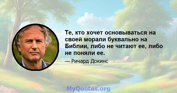 Те, кто хочет основываться на своей морали буквально на Библии, либо не читают ее, либо не поняли ее.