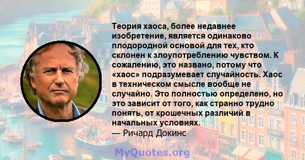 Теория хаоса, более недавнее изобретение, является одинаково плодородной основой для тех, кто склонен к злоупотреблению чувством. К сожалению, это названо, потому что «хаос» подразумевает случайность. Хаос в техническом 