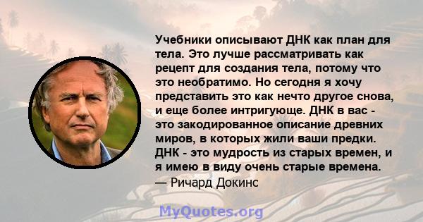 Учебники описывают ДНК как план для тела. Это лучше рассматривать как рецепт для создания тела, потому что это необратимо. Но сегодня я хочу представить это как нечто другое снова, и еще более интригующе. ДНК в вас -