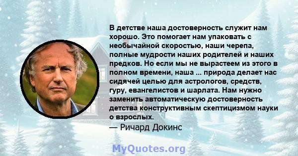 В детстве наша достоверность служит нам хорошо. Это помогает нам упаковать с необычайной скоростью, наши черепа, полные мудрости наших родителей и наших предков. Но если мы не вырастеем из этого в полном времени, наша