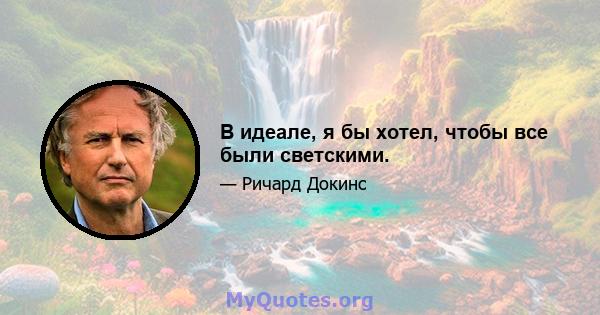 В идеале, я бы хотел, чтобы все были светскими.