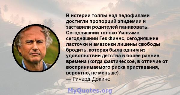 В истерии толпы над педофилами достигли пропорций эпидемии и заставили родителей паниковать. Сегодняшний только Уильямс, сегодняшний Гек Финнс, сегодняшние ласточки и амазонки лишены свободы бродить, которая была одним