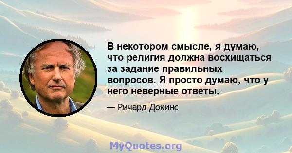 В некотором смысле, я думаю, что религия должна восхищаться за задание правильных вопросов. Я просто думаю, что у него неверные ответы.