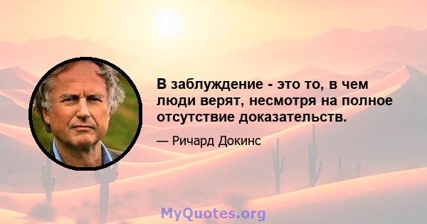 В заблуждение - это то, в чем люди верят, несмотря на полное отсутствие доказательств.