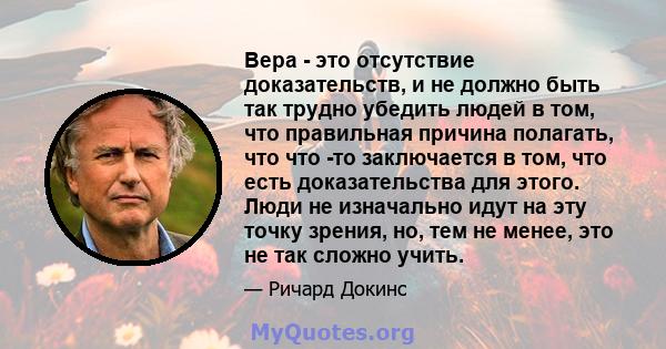 Вера - это отсутствие доказательств, и не должно быть так трудно убедить людей в том, что правильная причина полагать, что что -то заключается в том, что есть доказательства для этого. Люди не изначально идут на эту