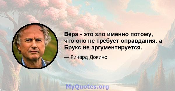 Вера - это зло именно потому, что оно не требует оправдания, а Брукс не аргументируется.