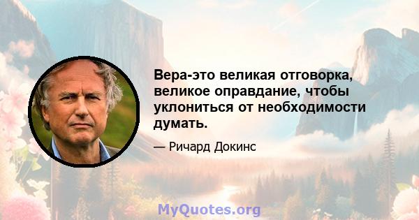 Вера-это великая отговорка, великое оправдание, чтобы уклониться от необходимости думать.