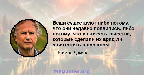 Вещи существуют либо потому, что они недавно появились, либо потому, что у них есть качества, которые сделали их вряд ли уничтожить в прошлом.