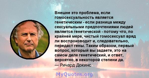 Внешне это проблема, если гомосексуальность является генетическим - если разница между сексуальными предпочтениями людей является генетической - потому что, по крайней мере, чистый гомосексуал вряд ли воспроизводит и,