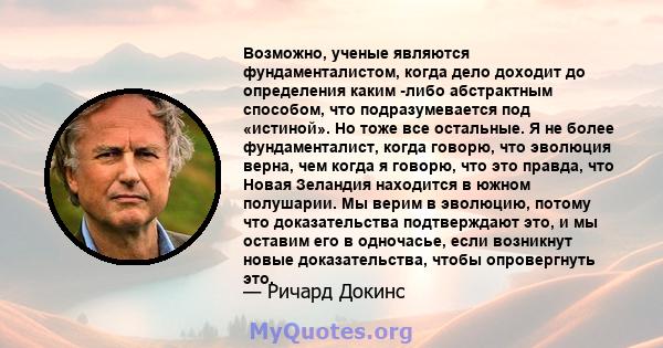 Возможно, ученые являются фундаменталистом, когда дело доходит до определения каким -либо абстрактным способом, что подразумевается под «истиной». Но тоже все остальные. Я не более фундаменталист, когда говорю, что