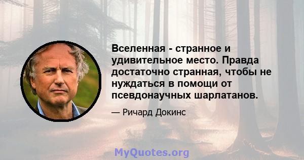 Вселенная - странное и удивительное место. Правда достаточно странная, чтобы не нуждаться в помощи от псевдонаучных шарлатанов.