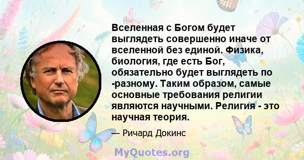 Вселенная с Богом будет выглядеть совершенно иначе от вселенной без единой. Физика, биология, где есть Бог, обязательно будет выглядеть по -разному. Таким образом, самые основные требования религии являются научными.