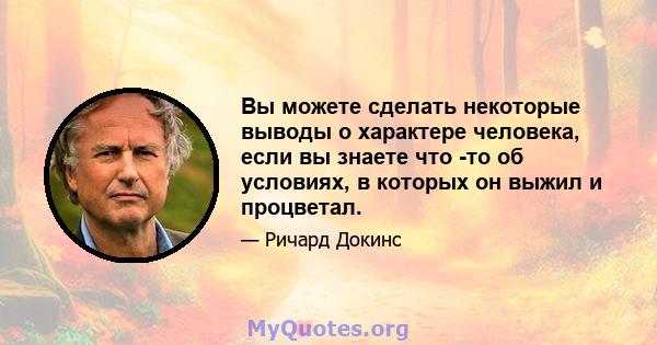 Вы можете сделать некоторые выводы о характере человека, если вы знаете что -то об условиях, в которых он выжил и процветал.