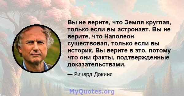 Вы не верите, что Земля круглая, только если вы астронавт. Вы не верите, что Наполеон существовал, только если вы историк. Вы верите в это, потому что они факты, подтвержденные доказательствами.