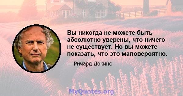 Вы никогда не можете быть абсолютно уверены, что ничего не существует. Но вы можете показать, что это маловероятно.