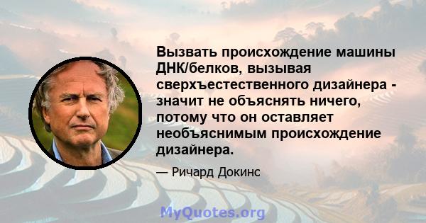 Вызвать происхождение машины ДНК/белков, вызывая сверхъестественного дизайнера - значит не объяснять ничего, потому что он оставляет необъяснимым происхождение дизайнера.