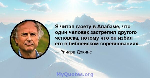 Я читал газету в Алабаме, что один человек застрелил другого человека, потому что он избил его в библейском соревнованиях.