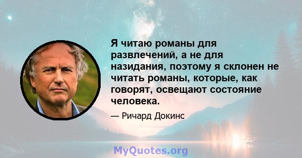 Я читаю романы для развлечений, а не для назидания, поэтому я склонен не читать романы, которые, как говорят, освещают состояние человека.