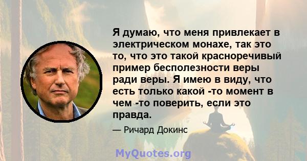 Я думаю, что меня привлекает в электрическом монахе, так это то, что это такой красноречивый пример бесполезности веры ради веры. Я имею в виду, что есть только какой -то момент в чем -то поверить, если это правда.